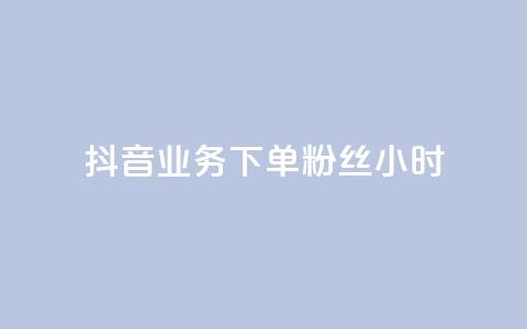 抖音业务下单粉丝24小时 - 24小时快速下单抖音粉丝服务！  第1张