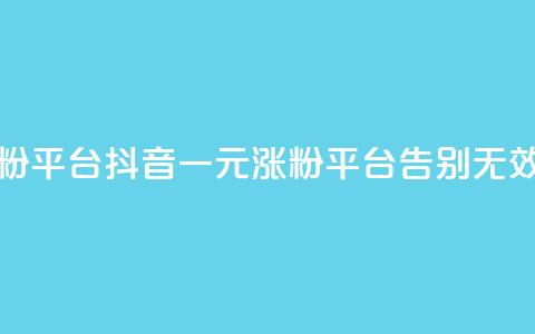 抖音一元涨粉1000平台 - 抖音一元涨粉1000平台,告别无效粉丝! 第1张 抖音一元涨粉1000平台 - 抖音一元涨粉1000平台,告别无效粉丝! 第1张