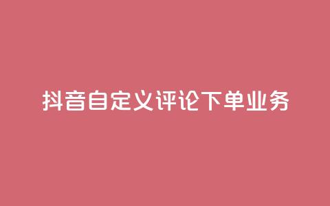 抖音自定义评论下单业务,抖音24小时自助服务平台便宜 - 卡盟平台排行榜第一名 111qq买赞  第1张