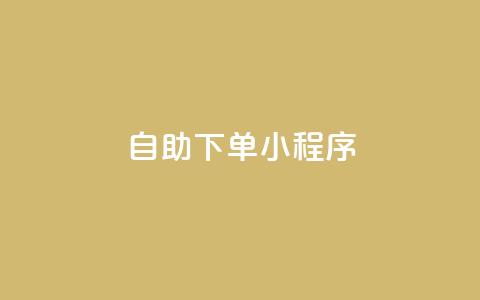 自助下单小程序 - 自助下单小程序助您提升购买体验~  第1张