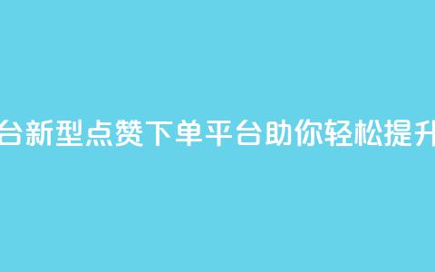 点赞下单平台 - 新型点赞下单平台助你轻松提升销量!  第1张