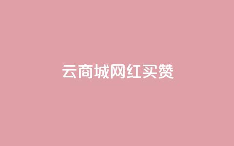 云商城网红买赞 - 网红热卖:云商城绝佳途径引爆点赞风潮!~ 第1张 云商城网红买赞 - 网红热卖:云商城绝佳途径引爆点赞风潮!~ 第1张