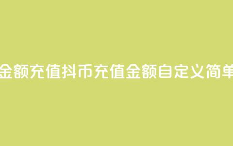 抖币自定义金额充值(抖币充值金额自定义，简单方便)  第1张