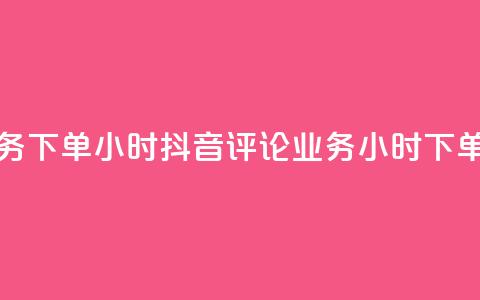 抖音评论业务下单24小时(抖音评论业务24小时下单攻略)  第1张