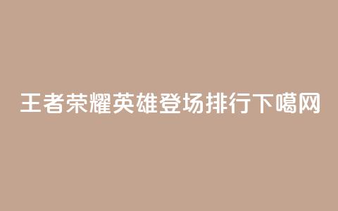 王者荣耀英雄登场排行  第1张
