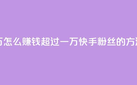 快手粉丝超过一万怎么赚钱 - 超过一万快手粉丝的方法，赚钱攻略。  第1张