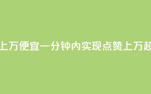 qq点赞一分钟上万便宜(一分钟内实现qq点赞上万,超低价!) 第1张 qq点赞一分钟上万便宜(一分钟内实现qq点赞上万,超低价!) 第1张