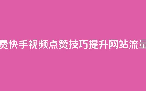 快手点赞增加网站免费 - 快手视频点赞技巧：提升网站流量的7个免费方法!  第1张