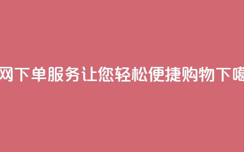 全网下单服务：让您轻松便捷购物  第1张