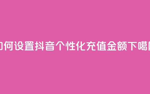 如何设置抖音个性化充值金额  第1张