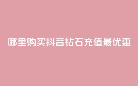 哪里购买抖音钻石充值最优惠 第1张 哪里购买抖音钻石充值最优惠 第1张