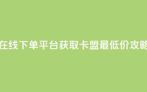 在线下单平台获取卡盟最低价攻略  第1张