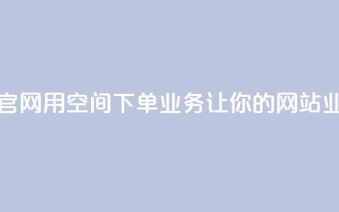 qq空间下单业务网站官网 - 用qq空间下单业务,让你的网站业绩飞速提升~ 第1张 qq空间下单业务网站官网 - 用qq空间下单业务,让你的网站业绩飞速提升~ 第1张
