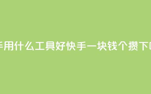 快手用什么工具好 - 快手一块钱100个攒  第1张
