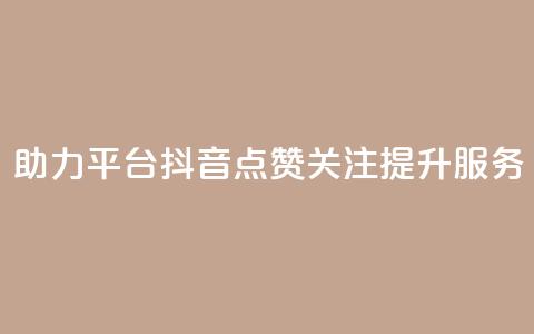 助力平台:抖音点赞关注提升服务 第1张 助力平台:抖音点赞关注提升服务 第1张