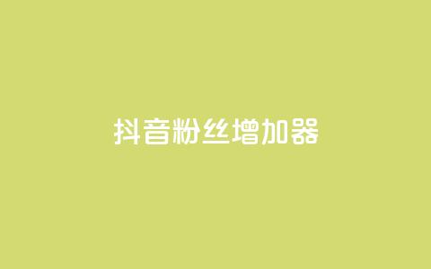 抖音粉丝增加器 - 如何有效提高抖音粉丝数!  第1张
