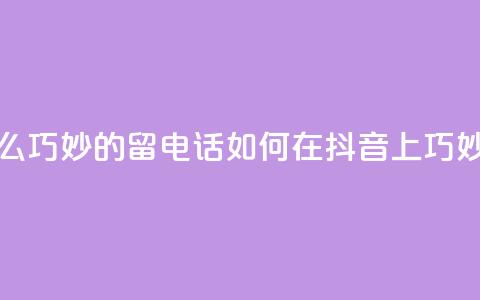 抖音怎么巧妙的留电话(如何在抖音上巧妙留电话) 第1张 抖音怎么巧妙的留电话(如何在抖音上巧妙留电话) 第1张
