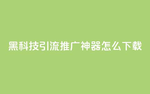 黑科技引流推广神器怎么下载,刷qq访客app - 网红商城快手业务 24小时自助点赞下单网站 第1张 黑科技引流推广神器怎么下载,刷qq访客app - 网红商城快手业务 24小时自助点赞下单网站 第1张