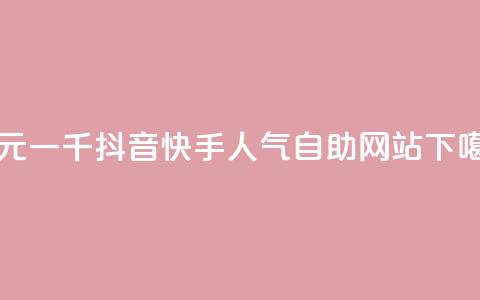一元一千抖音 - 快手人气自助网站 第1张 一元一千抖音 - 快手人气自助网站 第1张