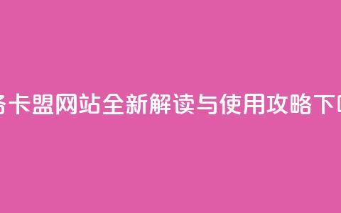 dy业务卡盟网站全新解读与使用攻略 第1张 dy业务卡盟网站全新解读与使用攻略 第1张