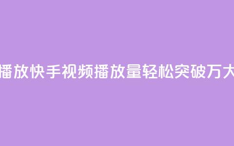 快手刷一万播放(快手视频播放量轻松突破1万，大揭秘！)  第1张