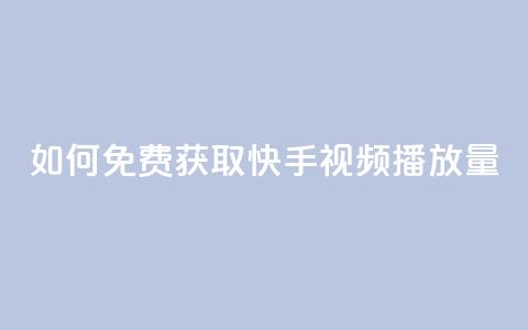 如何免费获取快手视频播放量？  第1张