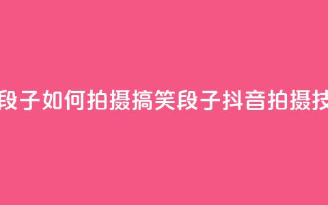 抖音怎么拍搞笑段子 - 如何拍摄搞笑段子？抖音拍摄技巧大揭密！  第1张