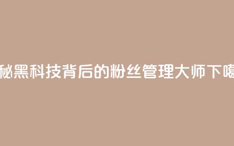 揭秘黑科技背后的粉丝管理大师  第1张