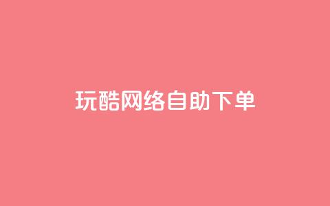 玩酷网络自助下单 - 网络自助下单轻松玩转，让你更Cool~  第1张
