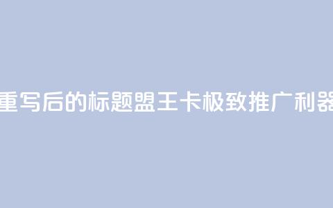 重写后的标题：盟王卡，极致推广利器  第1张