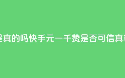 快手0.5元1000个赞是真的吗 - 快手0.5元一千赞是否可信？真相揭开！~  第1张