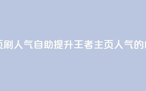 王者主页刷人气自助(提升王者主页人气的自助方法)  第1张