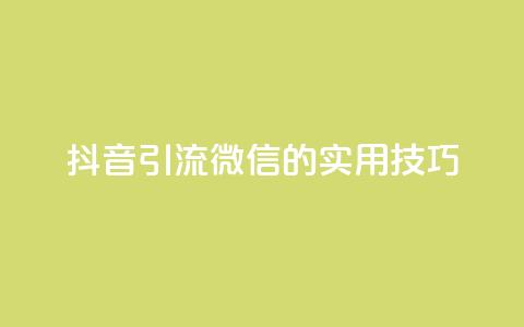 抖音引流微信的实用技巧  第1张