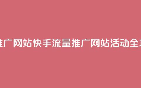 快手流量推广网站 - 快手流量推广网站活动全攻略！  第1张