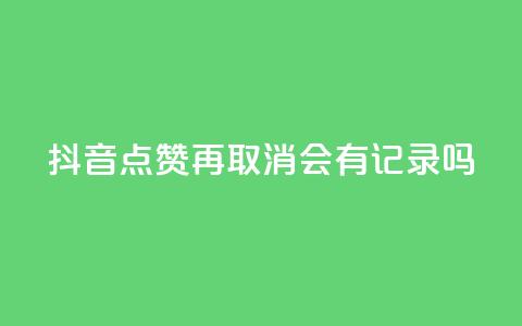 抖音点赞再取消会有记录吗 - 抖音点赞取消,是否有记录?解答揭晓~ 第1张 抖音点赞再取消会有记录吗 - 抖音点赞取消,是否有记录?解答揭晓~ 第1张