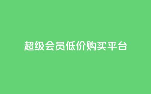 qq超级会员低价购买平台 - 购买qq超级会员的实惠平台推荐!  第1张
