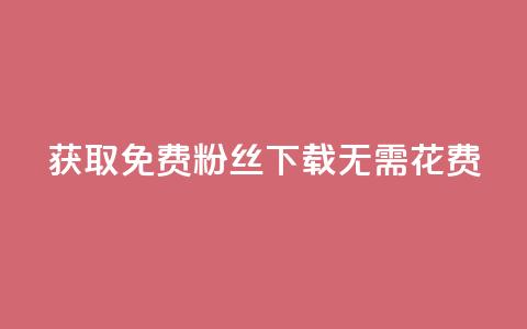 获取免费粉丝,下载无需花费 第1张 获取免费粉丝,下载无需花费 第1张