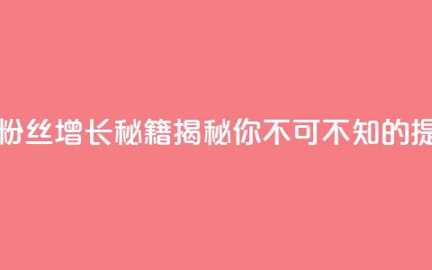 抖音粉丝 - 抖音粉丝增长秘籍揭秘你不可不知的提升策略。 第1张 抖音粉丝 - 抖音粉丝增长秘籍揭秘你不可不知的提升策略。 第1张