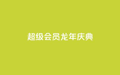 QQ超级会员龙年庆典,卡盟平台自助下单推荐 - 1元秒刷1000粉 流量点赞秒到账  第1张