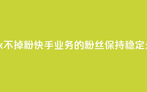 快手业务粉丝永不掉粉 - 快手业务的粉丝保持稳定，永不流失~  第1张