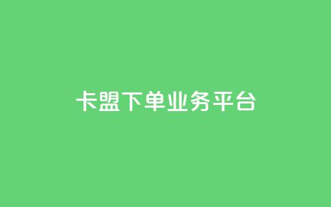 卡盟下单业务平台 - 卡盟下单平台推荐：最佳业务下单平台！  第1张