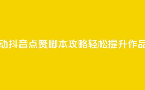 全自动抖音点赞脚本攻略，轻松提升作品热度  第1张