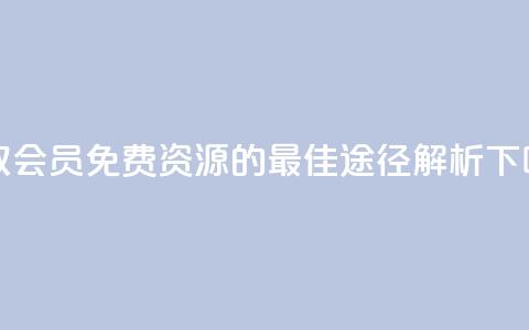 获取QQ会员免费资源的最佳途径解析  第1张