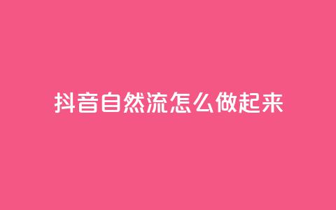 抖音自然流怎么做起来 - 如何提升抖音视频的自然流量！  第1张