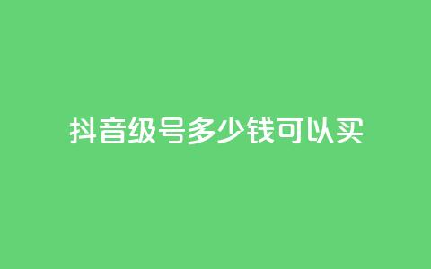 抖音65级号多少钱可以买 - 购买抖音65级号的价格是多少？！  第1张