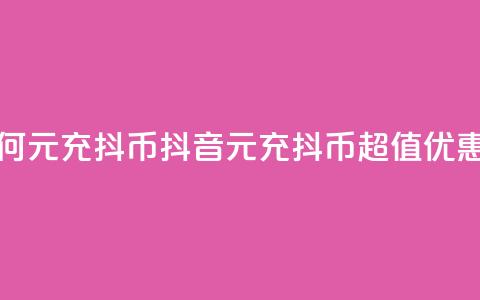 抖音如何1元充10抖币(抖音1元充10抖币	，超值优惠等你来！)  第1张