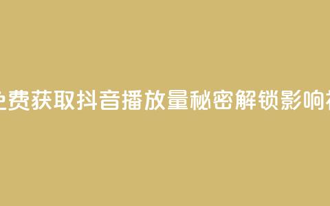 免费领取抖音播放量 - 免费获取抖音播放量，秘密解锁影响视频传播的方法~  第1张