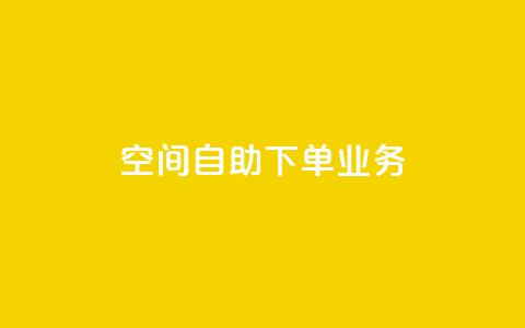 空间自助下单业务 - 自助下单业务	，让您轻松实现空间定制!  第1张