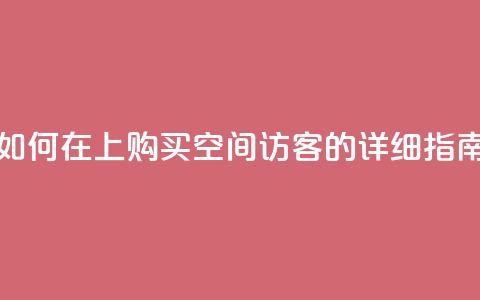 如何在QQ上购买空间访客的详细指南  第1张