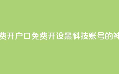 黑科技免费开户口qq - 免费开设黑科技账号的QQ神器~ 第1张 黑科技免费开户口qq - 免费开设黑科技账号的QQ神器~ 第1张